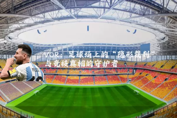 VOR:足球场上的“隐形裁判”与竞技真相的守护者