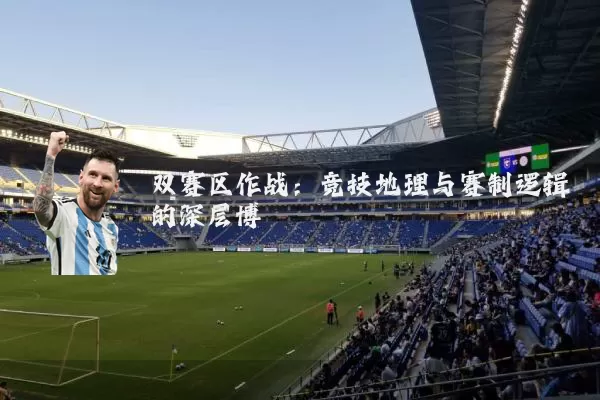 双赛区作战:竞技地理与赛制逻辑的深层博弈