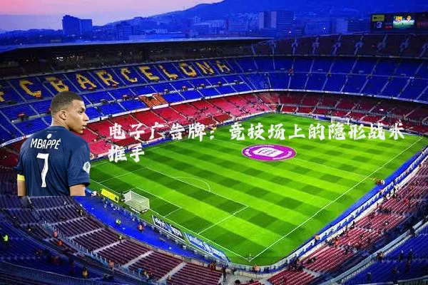 电子广告牌：竞技场上的隐形战术推手