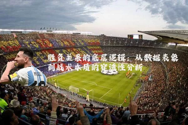 胜负关系的底层逻辑：从数据表象到战术本质的穿透性分析
