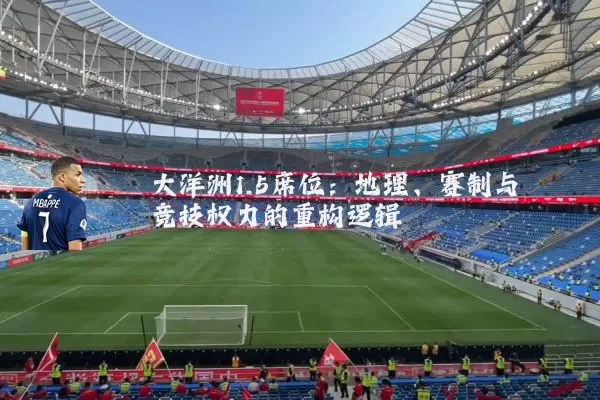 大洋洲1.5席位:地理、赛制与竞技权力的重构逻辑
