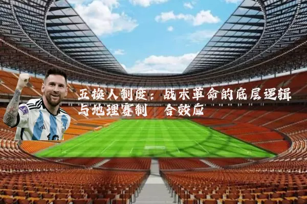 五换人制度:战术革命的底层逻辑与地理赛制耦合效应