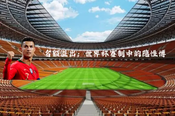 名额溢出:世界杯赛制中的隐性博弈
