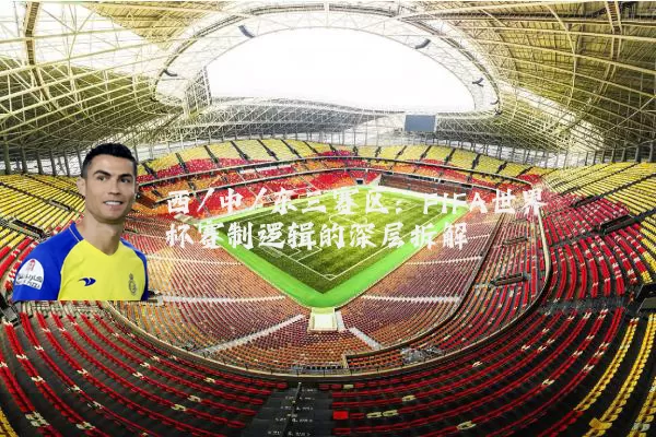 西/中/东三赛区：FIFA世界杯赛制逻辑的深层拆解