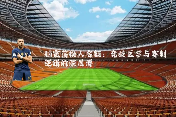脑震荡换人名额：竞技医学与赛制逻辑的深层博弈