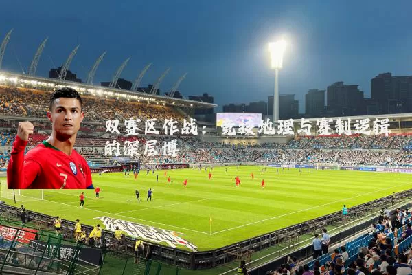 双赛区作战：竞技地理与赛制逻辑的深层博弈