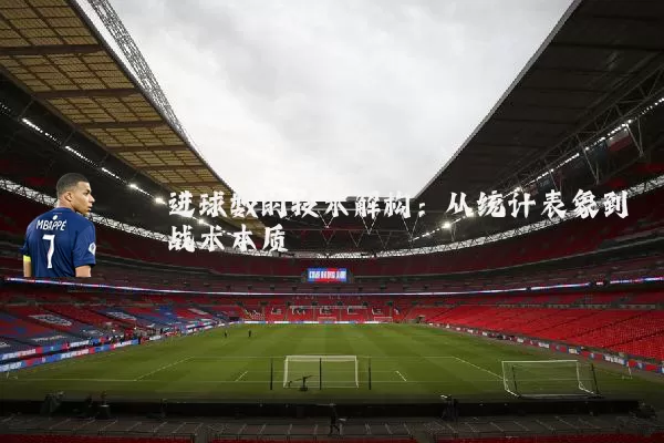 进球数的技术解构：从统计表象到战术本质