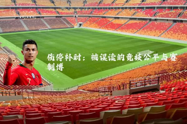 伤停补时:被误读的竞技公平与赛制博弈