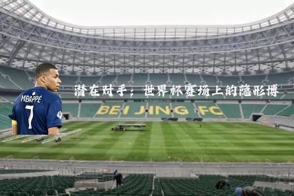 潜在对手：世界杯赛场上的隐形博弈