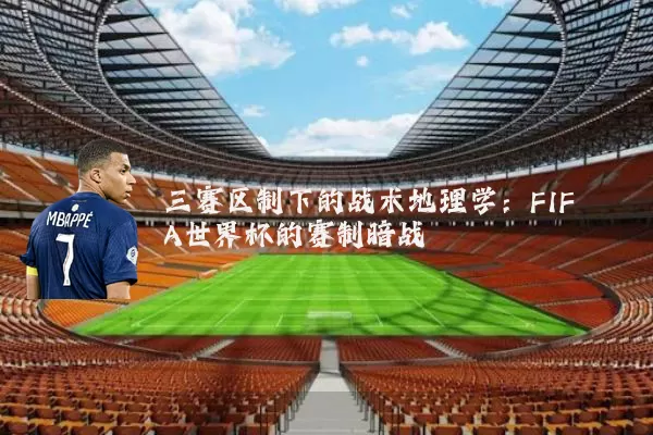三赛区制下的战术地理学:FIFA世界杯的赛制暗战