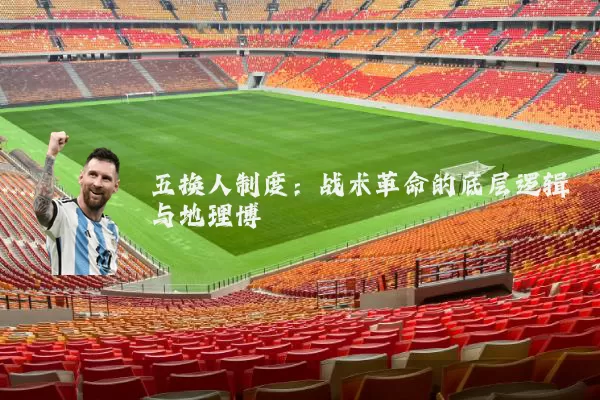 五换人制度:战术革命的底层逻辑与地理博弈