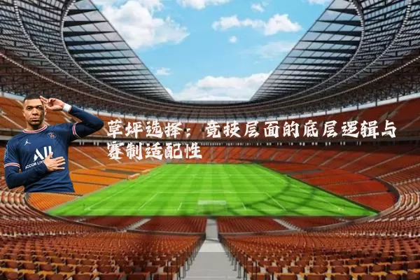 草坪选择:竞技层面的底层逻辑与赛制适配性