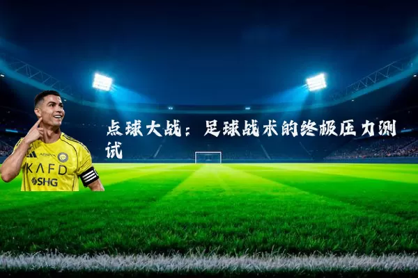 点球大战：足球战术的终极压力测试
