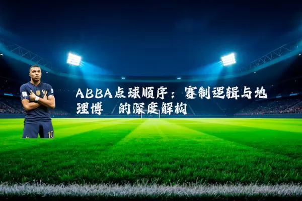 ABBA点球顺序：赛制逻辑与地理博弈的深度解构
