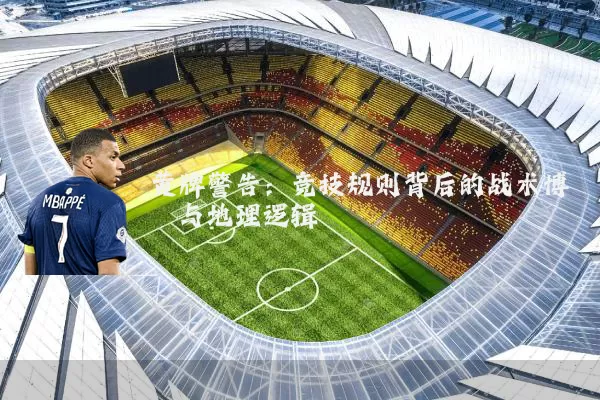 黄牌警告:竞技规则背后的战术博弈与地理逻辑