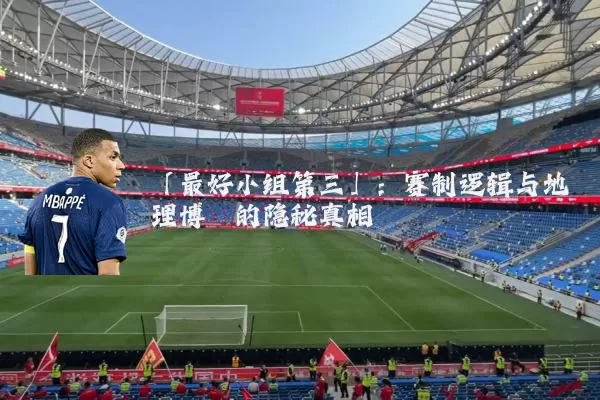 「最好小组第三」：赛制逻辑与地理博弈的隐秘真相
