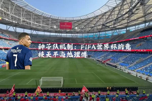 种子队机制：FIFA世界杯的竞技天平与地理博弈