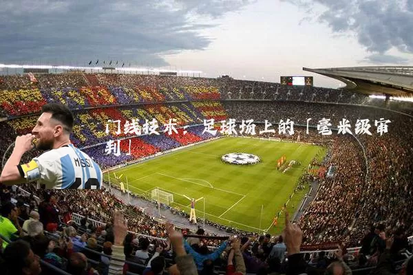 门线技术:足球场上的「毫米级审判」