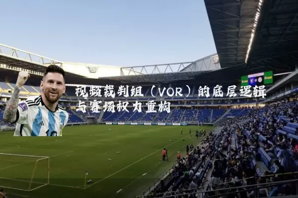 视频裁判组（VOR）的底层逻辑与赛场权力重构