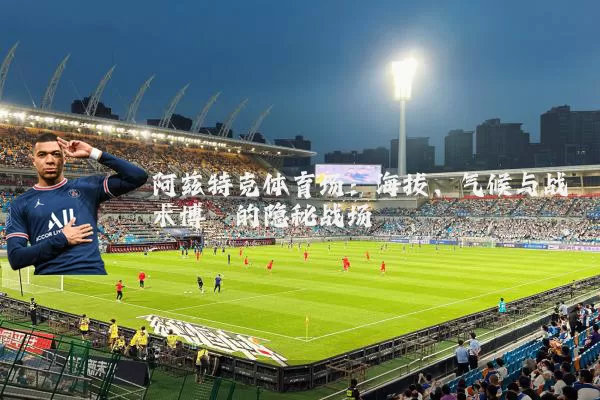 阿兹特克体育场：海拔、气候与战术博弈的隐秘战场