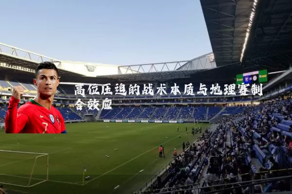 高位压迫的战术本质与地理赛制耦合效应