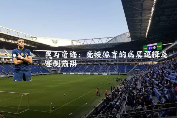 黑马奇迹：竞技体育的底层逻辑与赛制陷阱