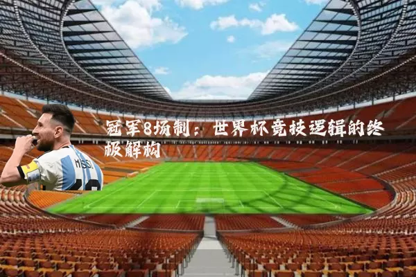 冠军8场制：世界杯竞技逻辑的终极解构
